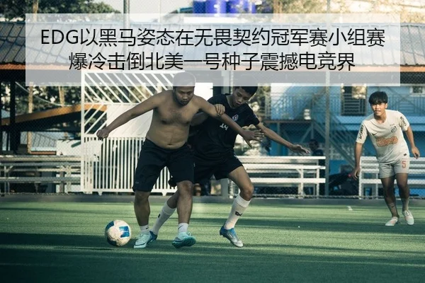 EDG以黑马姿态在无畏契约冠军赛小组赛爆冷击倒北美一号种子震撼电竞界
